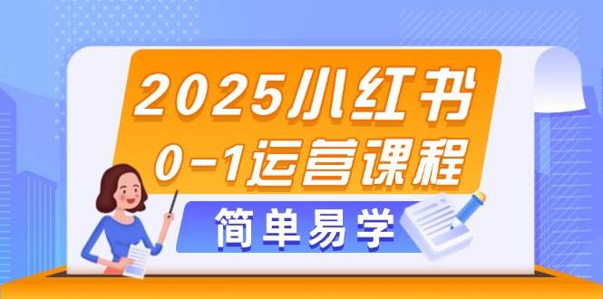 2025小红书0-1运营课程，选品、素材、笔记制作与发布技巧-缘艺创业网