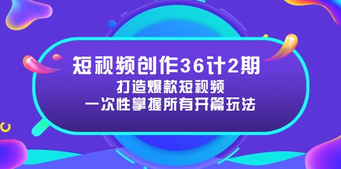 短视频创作36计2期：打造爆款短视频所需的各类开篇技巧，提升视频吸引力-缘艺创业网