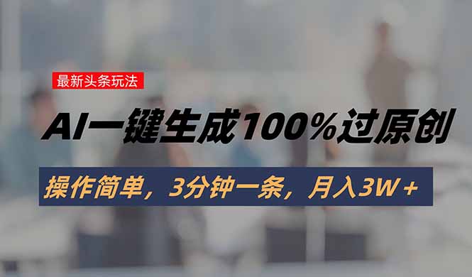 头条最新玩法，AI一键生成100%过原创，操作简单，3分钟一条，月入3W＋-缘艺创业网