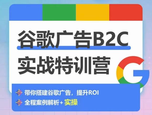 谷歌广告B2C实战特训营，500+谷歌账户总结经验，实战演示如何从0-1搭建广告账户-缘艺创业网