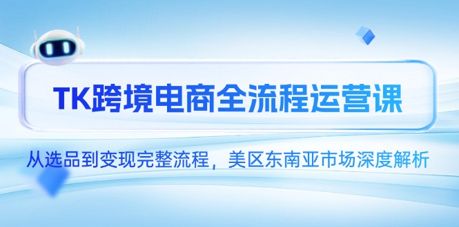 TK跨境电商全流程运营课，从选品到变现完整流程，美区东南亚市场深度解析-缘艺创业网