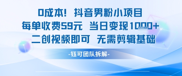 0成本，抖音男粉小项目 每单收费59元当日变现1k+ 二创视频即可无需剪辑基础-缘艺创业网