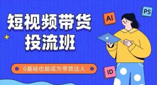 抖音快手短视频带货投流班，详细又全面的抖音快手带货实操课，零基础也能成为带货达人-缘艺创业网