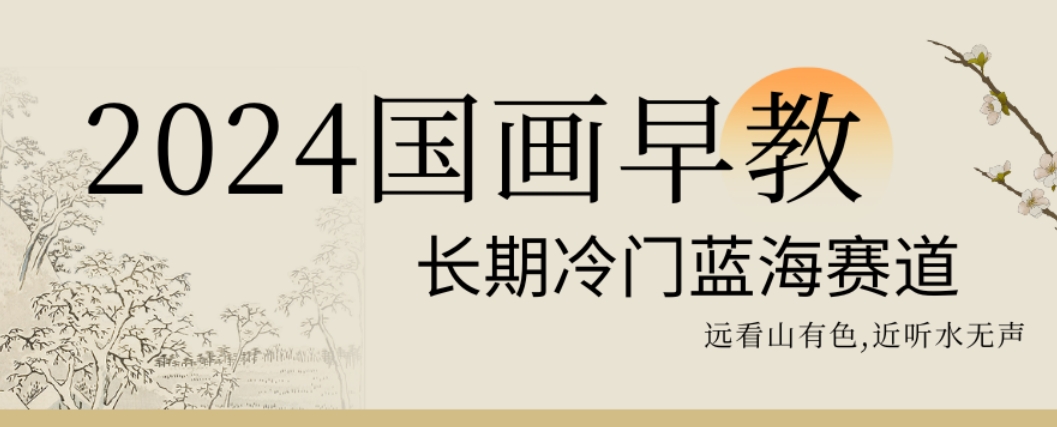 2024国画早教，长期冷门蓝海赛道【揭秘】-缘艺创业网