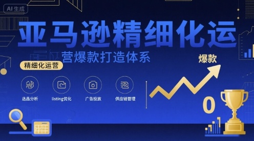 亚马逊精细化运营爆款打造体系，视频课+全套资料文档-缘艺创业网
