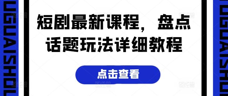 短剧最新课程，盘点话题玩法详细教程-缘艺创业网