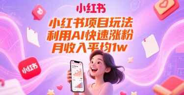小红书项目玩法，利用AI快速涨粉，月收入平均1w+-缘艺创业网