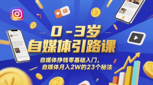0-3岁自媒体引路课，自媒体挣钱零基础入门，自媒体月入2W的23个秘法-缘艺创业网