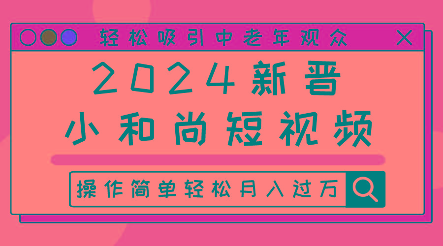 2024新晋小和尚短视频，轻松吸引中老年观众，操作简单轻松月入过万-缘艺创业网