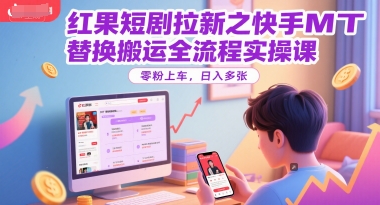 红果短剧拉新之快手MT替换搬运全流程实操课，零粉上车，日入多张-缘艺创业网