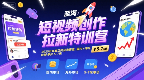 短视频创作拉新特训营，2025开年真正的蓝海赛道，国内+海外，拉新单价5-7米-缘艺创业网