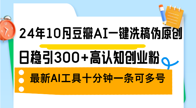 24年10月豆瓣AI一键洗稿伪原创，日稳引300+高认知创业粉，最新AI工具十…-缘艺创业网