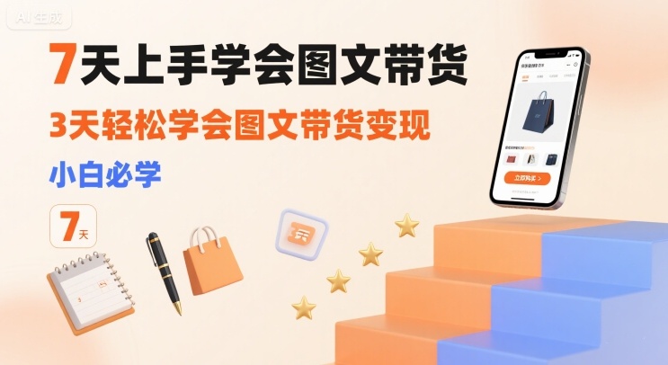 7天上手学会图文带货，3天轻松学会图文带货变现，小白必学-缘艺创业网