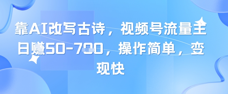 靠AI改写古诗，视频号流量主日入几张，操作简单，变现快-缘艺创业网