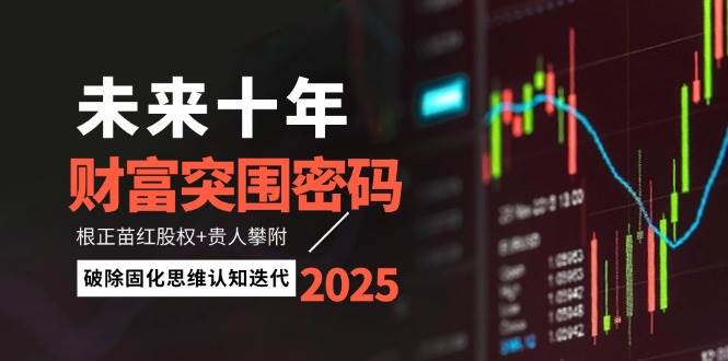 未来十年财富突围密码：根正苗红股权+贵人攀附，破除固化思维认知迭代-缘艺创业网