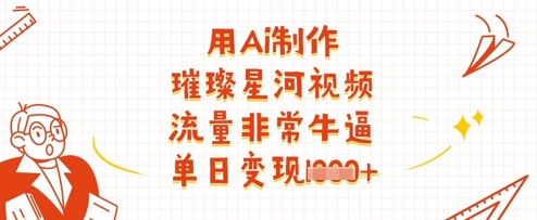 用Ai制作璀璨星河视频，流量非常牛逼，单日变现多张-缘艺创业网