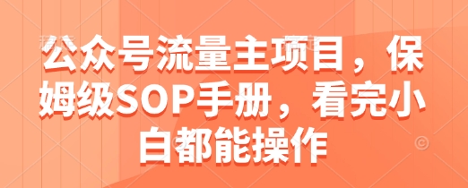 公众号流量主项目，保姆级SOP手册，看完小白都能操作-缘艺创业网