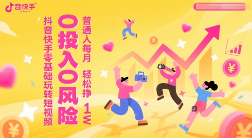 抖音快手零基础玩转短视频，0投入0风险，普通人每月轻松挣1W-缘艺创业网