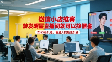 微信小店推客，转发明星直播间就可以挣佣金，2025新机遇，普通人的最佳机会-缘艺创业网