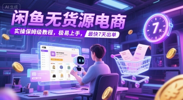 闲鱼无货源电商，实操保姆级教程，极易上手，最快7天出单-缘艺创业网