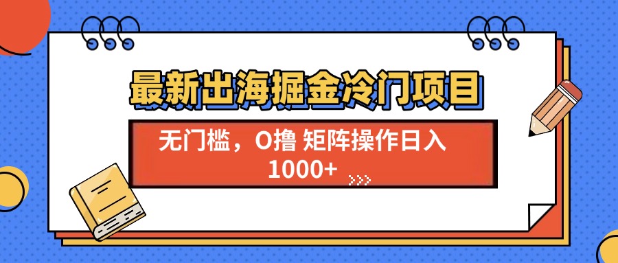 最新出海掘金冷门项目，单号日入1000+-缘艺创业网