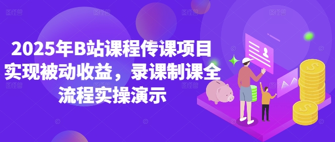 2025年B站课程传课项目实现被动收益，录课制课全流程实操演示-缘艺创业网