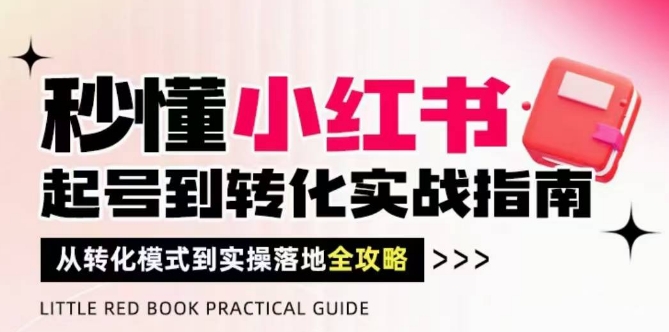 秒懂小红书-起号到转化实战指南，​从转化模式到实操落地全攻略，让你破解流量玄学，做得有结果-缘艺创业网