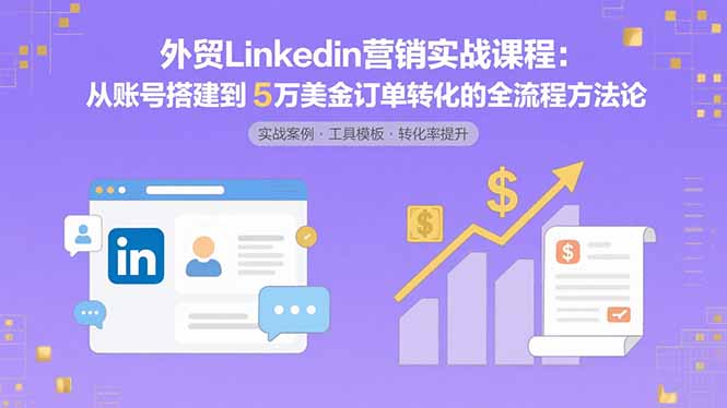外贸LinkedIn营销实战课程：从账号搭建到5万美金订单转化的全流程方法论-缘艺创业网