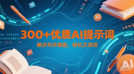 300+优质AI提示词，解决写作难题，轻松又高效-缘艺创业网