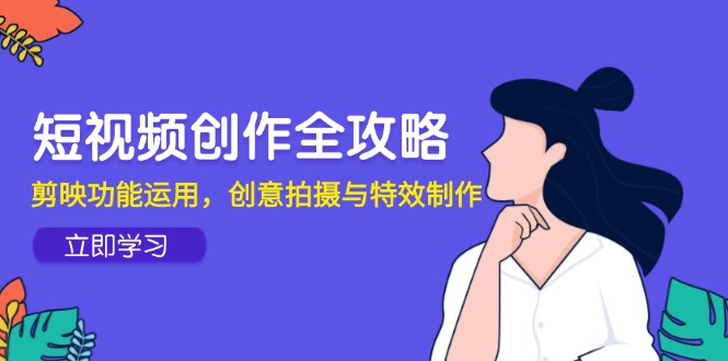 短视频创作全攻略，剪映功能运用，创意拍摄与特效制作-缘艺创业网
