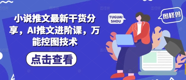 小说推文最新干货分享，AI推文进阶课，万能控图技术-缘艺创业网