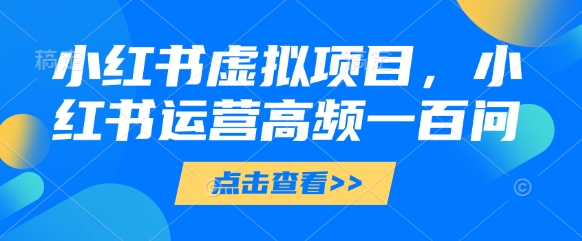 小红书虚拟项目，小红书运营高频一百问【文档】-缘艺创业网