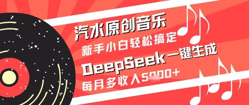 汽水原创音乐DeepSeek一键生成新手小白轻松搞定每月多收入5k+【揭秘】-缘艺创业网