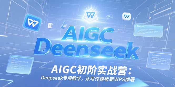 AIGC初阶实战营：Deepseek专项教学，从写作模板到WPS部署-缘艺创业网