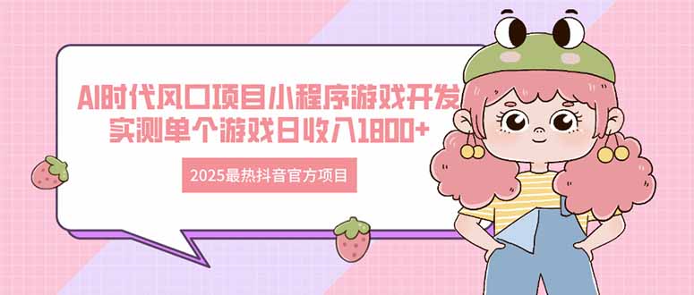 2025最热抖音官方项目 Ai时代风口项目小程序游戏开发 实测单个游戏日收…-缘艺创业网