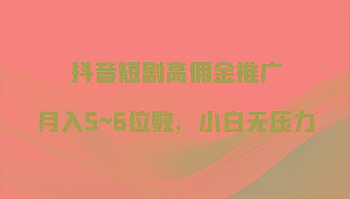 抖音短剧高佣金推广，月入5~6位数，小白无压力-缘艺创业网