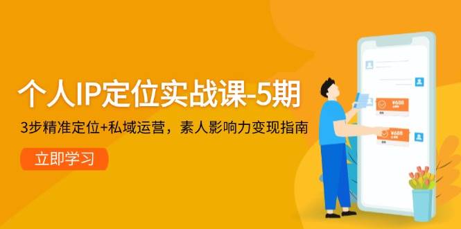 个人IP定位实战课-5期，3步精准定位+私域运营，素人影响力变现指南-缘艺创业网