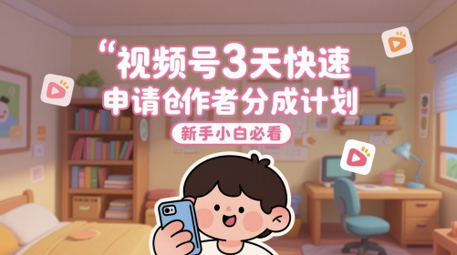 视频号3天快速申请创作者分成计划，新手小白必看-缘艺创业网
