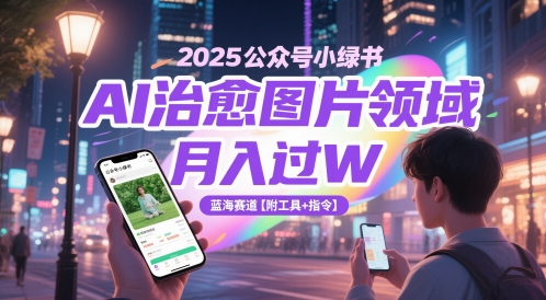 2025公众号小绿书AI治愈图片领域，月入过W，蓝海赛道【附工具+指令】-缘艺创业网
