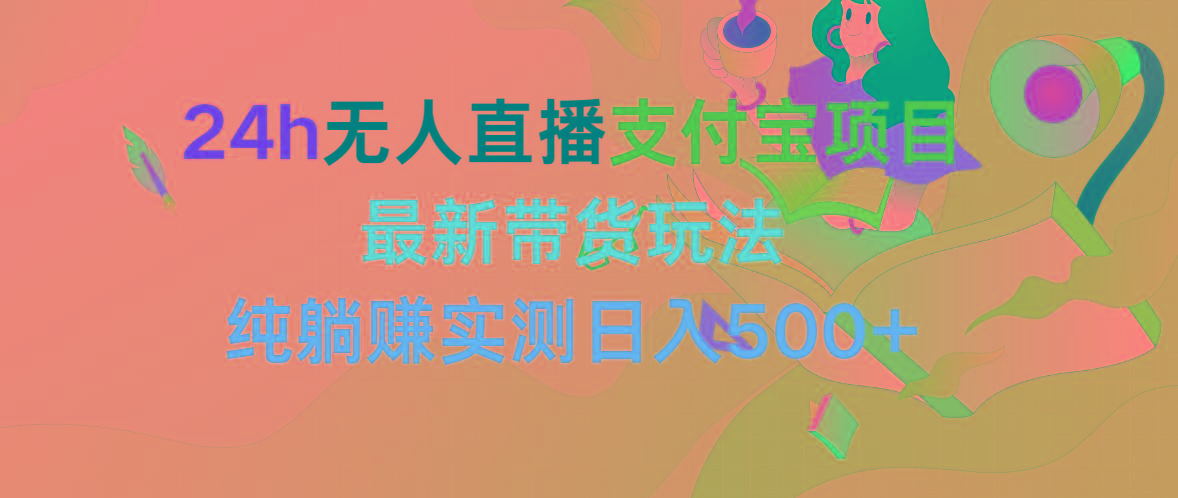 (9934期)24h无人直播支付宝项目，最新带货玩法，纯躺赚实测日入500+-缘艺创业网