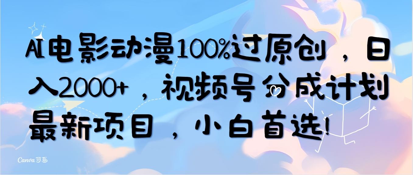 (10052期)AI电影动漫100%过原创，日入2000+，视频号分成计划最新项目，小白首选！-缘艺创业网