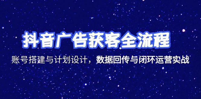 抖音广告获客全流程，账号搭建与计划设计，数据回传与闭环运营实战-缘艺创业网