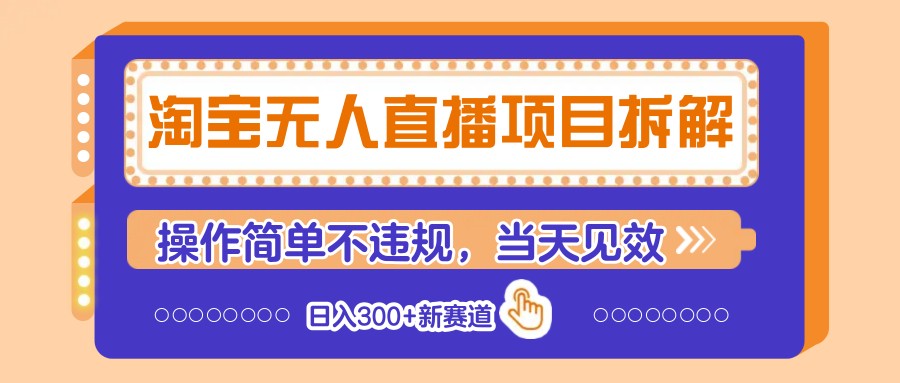 淘宝无人直播项目拆解，操作简单不违规，当天见效 日入300+新赛道-缘艺创业网