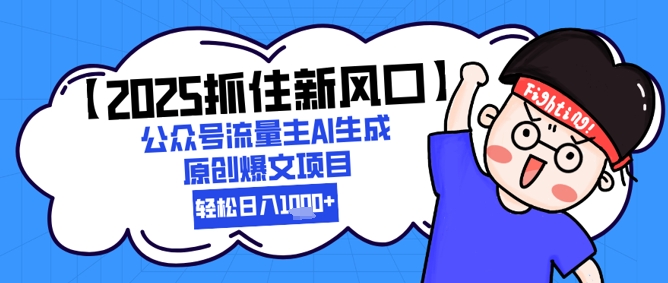 【2025抓住新风口】公众号流量主AI生成原创爆文项目，新手小白轻松日入1k+-缘艺创业网