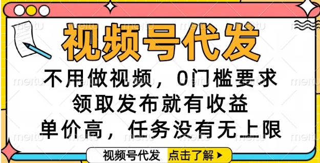 视频号代发，不用做视频，0门槛要求，领取发布就有收益，单价高，任务没有无上限【揭秘】-缘艺创业网