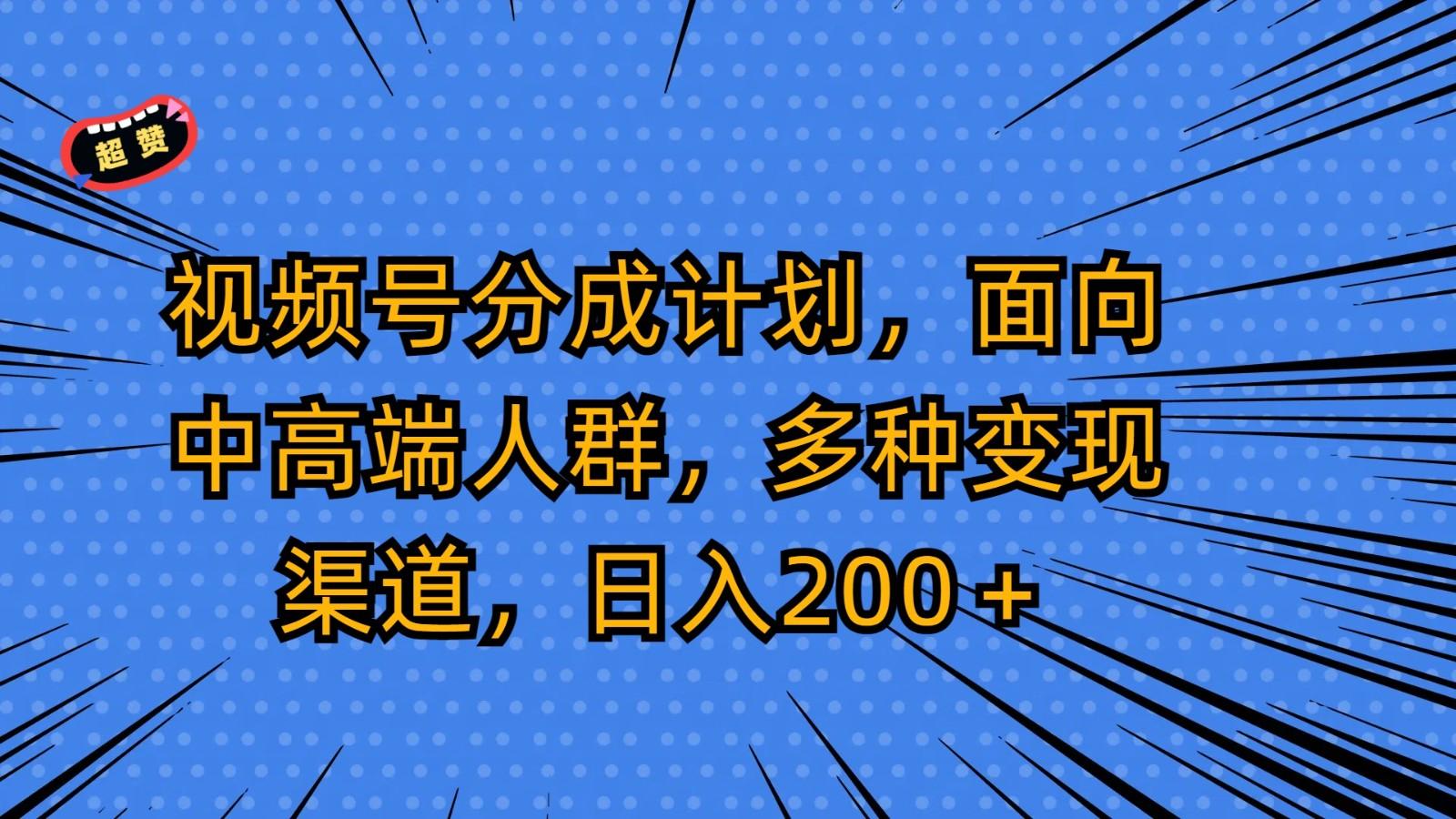 视频号分成计划，面向中高端人群，多种变现渠道，日入200＋-缘艺创业网