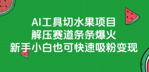 AI工具切水果项目，解压赛道条条爆火，新手小白也可快速吸粉变现-缘艺创业网