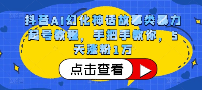 抖音AI幻化神话故事类暴力起号教程，手把手教你，5天涨粉1万-缘艺创业网