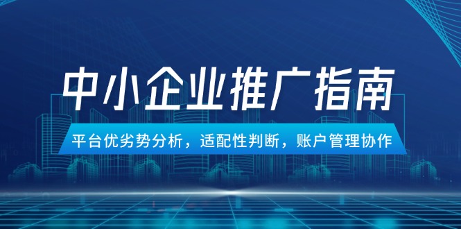 中小企业竞价推广指南，平台优劣势分析，适配性判断，账户管理协作-缘艺创业网
