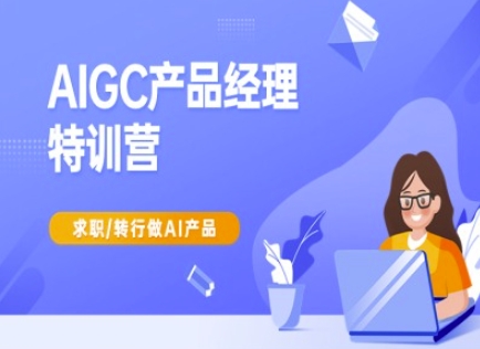 AIGC产品经理特训营-产品经理较教程，求职转行做AI产品-缘艺创业网